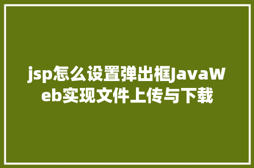 jsp怎么设置弹出框JavaWeb实现文件上传与下载 SQL