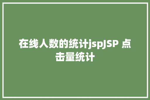 在线人数的统计jspJSP 点击量统计 PHP