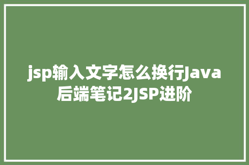 jsp输入文字怎么换行Java后端笔记2JSP进阶 AJAX