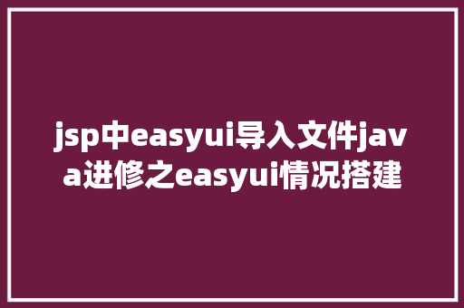 jsp中easyui导入文件java进修之easyui情况搭建