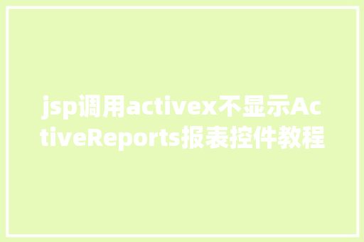 jsp调用activex不显示ActiveReports报表控件教程之若何应用JSP法式挪用it React