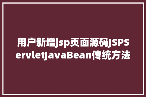 用户新增jsp页面源码JSPServletJavaBean传统方法实现简略单纯留言板制造注册登录留言 GraphQL