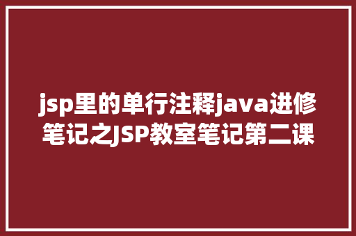 jsp里的单行注释java进修笔记之JSP教室笔记第二课 Python