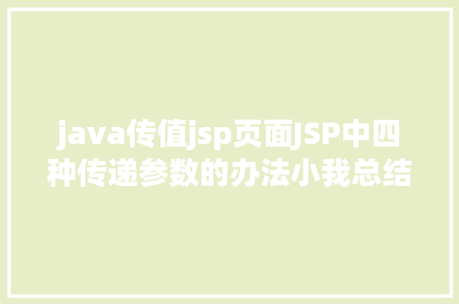 java传值jsp页面JSP中四种传递参数的办法小我总结简略适用 NoSQL