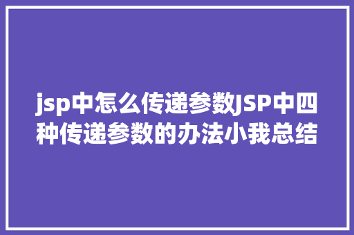 jsp中怎么传递参数JSP中四种传递参数的办法小我总结简略适用 Python