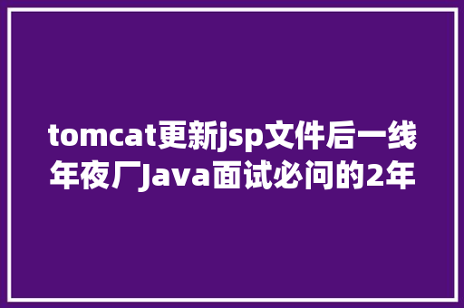 tomcat更新jsp文件后一线年夜厂Java面试必问的2年夜类Tomcat调优 Python