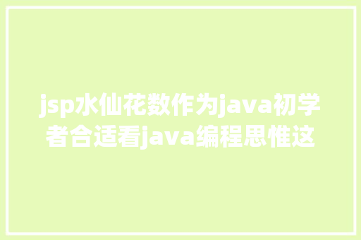 jsp水仙花数作为java初学者合适看java编程思惟这本书吗