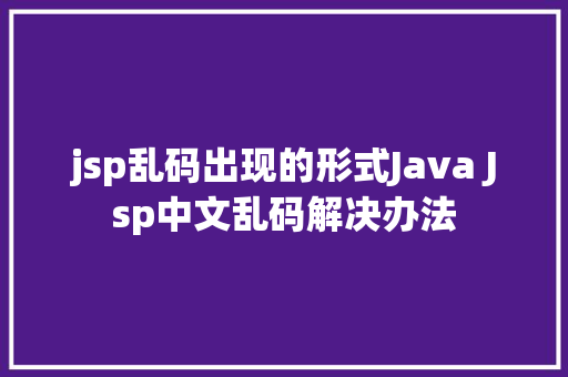 jsp乱码出现的形式Java Jsp中文乱码解决办法 GraphQL