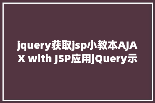 jquery获取jsp小教本AJAX with JSP应用jQuery示例 NoSQL