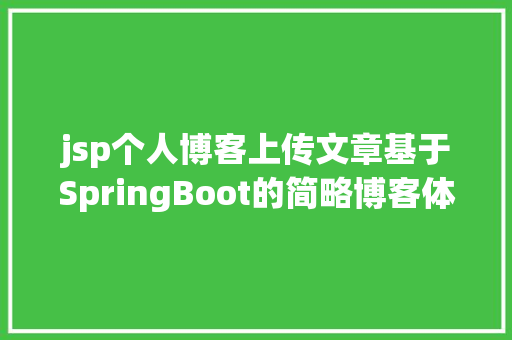 jsp个人博客上传文章基于SpringBoot的简略博客体系java文章揭橥jsp源代码mysql