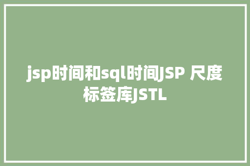 jsp时间和sql时间JSP 尺度标签库JSTL