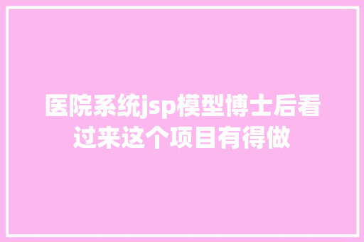 医院系统jsp模型博士后看过来这个项目有得做