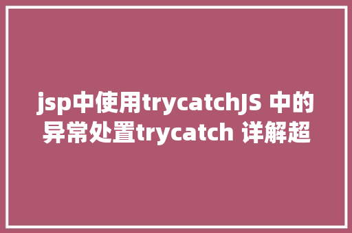 jsp中使用trycatchJS 中的异常处置trycatch 详解超等具体 Angular