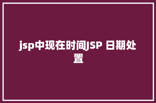 jsp中现在时间JSP 日期处置 SQL