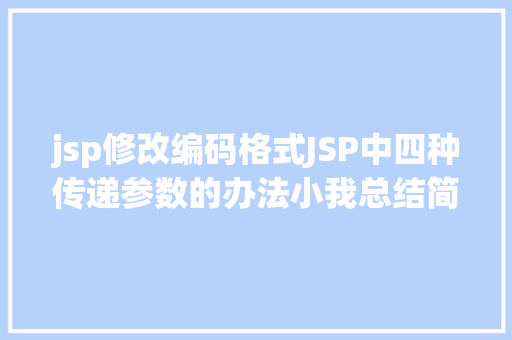 jsp修改编码格式JSP中四种传递参数的办法小我总结简略适用 JavaScript