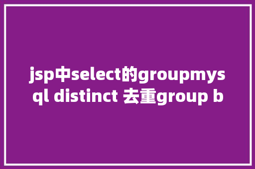 jsp中select的groupmysql distinct 去重group by 用法解析具体 jQuery