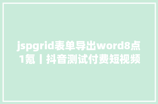 jspgrid表单导出word8点1氪丨抖音测试付费短视频功效7日内可不雅看马云家族信任拟减持阿里巴巴超87亿美元小杨哥演唱会成本超3000万元 Bootstrap