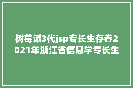 树莓派3代jsp专长生存眷2021年浙江省信息学专长生招生政策汇总