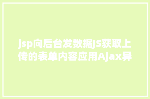 jsp向后台发数据JS获取上传的表单内容应用Ajax异步上传 Angular