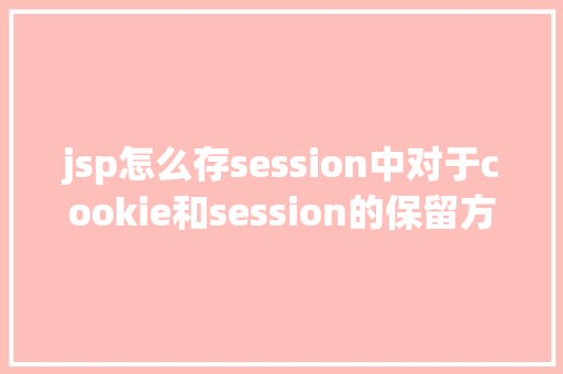 jsp怎么存session中对于cookie和session的保留方法你懂得吗如何应用才最合理 PHP