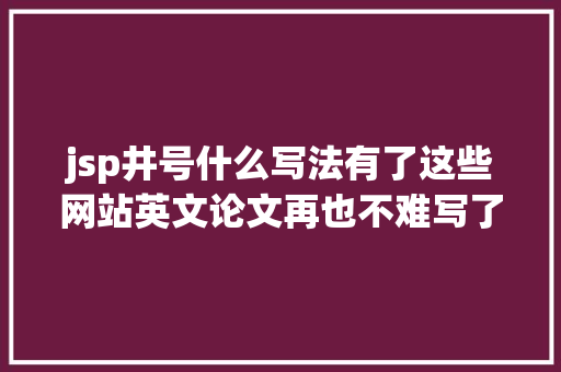 jsp井号什么写法有了这些网站英文论文再也不难写了