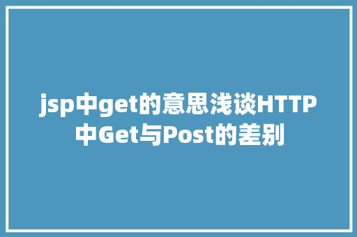 jsp中get的意思浅谈HTTP中Get与Post的差别 PHP