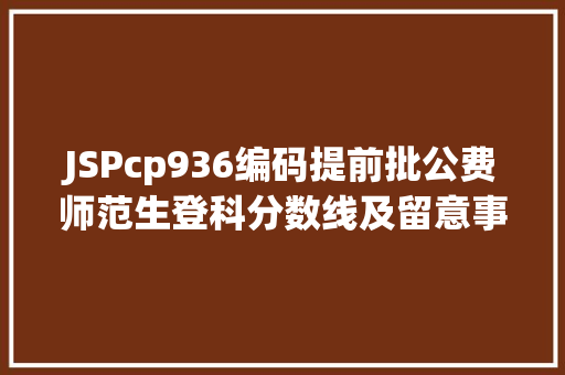 JSPcp936编码提前批公费师范生登科分数线及留意事项 Docker