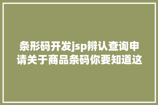 条形码开发jsp辨认查询申请关于商品条码你要知道这些事