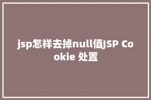 jsp怎样去掉null值JSP Cookie 处置 Webpack