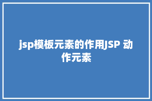 jsp模板元素的作用JSP 动作元素 Docker