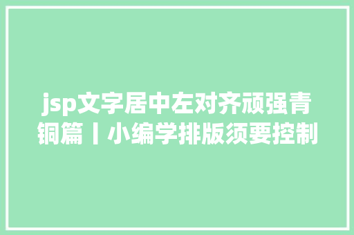 jsp文字居中左对齐顽强青铜篇丨小编学排版须要控制的4个基本技能 Python