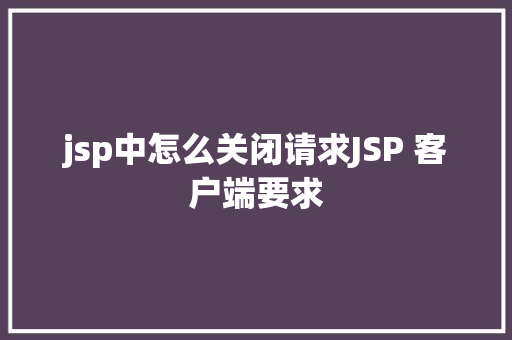 jsp中怎么关闭请求JSP 客户端要求 Webpack