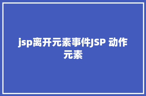 jsp离开元素事件JSP 动作元素 Bootstrap