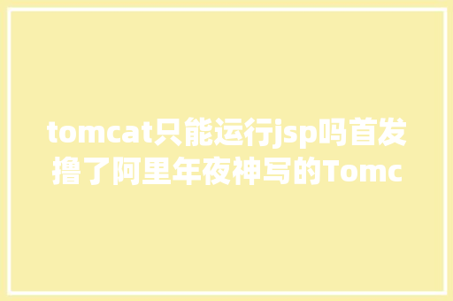 tomcat只能运行jsp吗首发撸了阿里年夜神写的Tomcat进修笔记网友小白有福了 AJAX