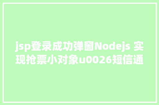 jsp登录成功弹窗Nodejs 实现抢票小对象u0026短信通知提示上干货 Webpack