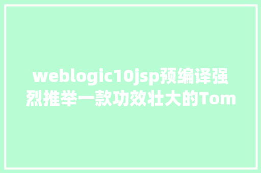 weblogic10jsp预编译强烈推举一款功效壮大的Tomcat 治理监控对象 NoSQL