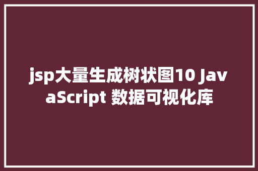 jsp大量生成树状图10 JavaScript 数据可视化库