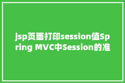 jsp页面打印session值Spring MVC中Session的准确用法之我见