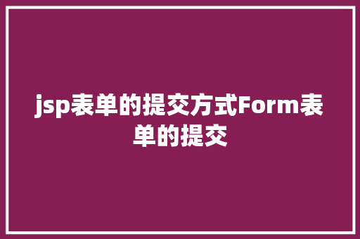 jsp表单的提交方式Form表单的提交 AJAX