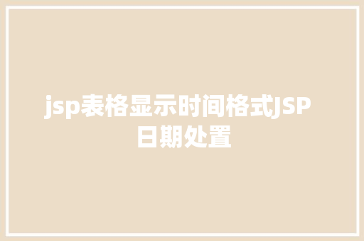 jsp表格显示时间格式JSP 日期处置 Java