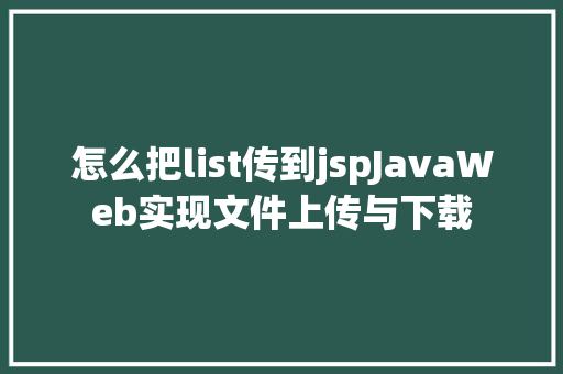 怎么把list传到jspJavaWeb实现文件上传与下载 CSS