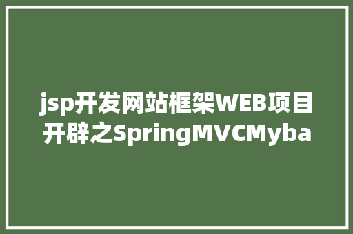 jsp开发网站框架WEB项目开辟之SpringMVCMybatis搭建网站框架完全版 Java