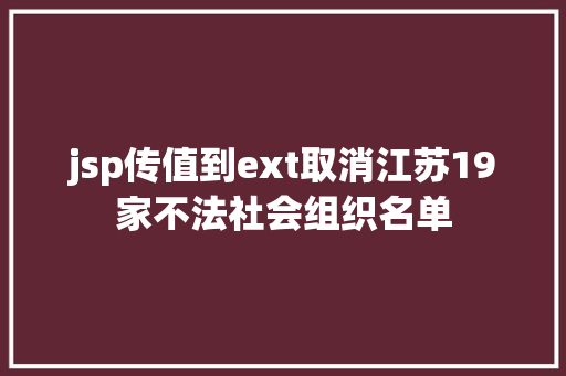 jsp传值到ext取消江苏19家不法社会组织名单