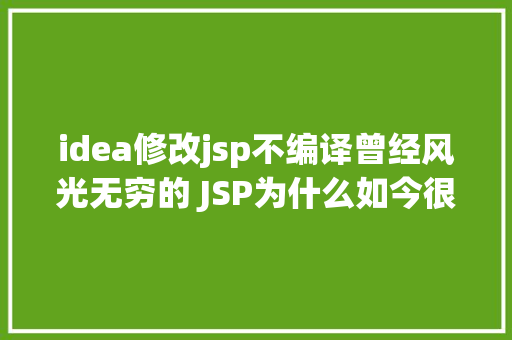 idea修改jsp不编译曾经风光无穷的 JSP为什么如今很少有人应用了 Docker