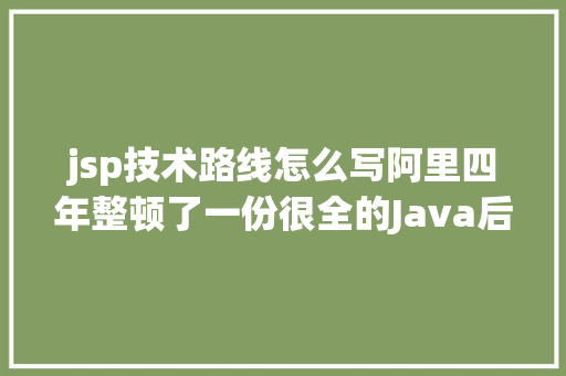 jsp技术路线怎么写阿里四年整顿了一份很全的Java后端进修路线