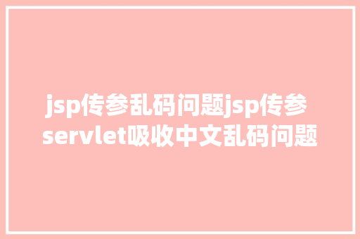 jsp传参乱码问题jsp传参 servlet吸收中文乱码问题 RESTful API