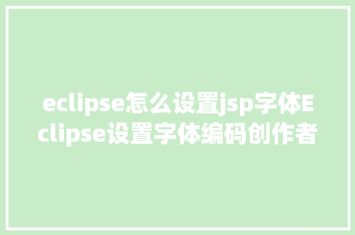 eclipse怎么设置jsp字体Eclipse设置字体编码创作者信息 JavaScript