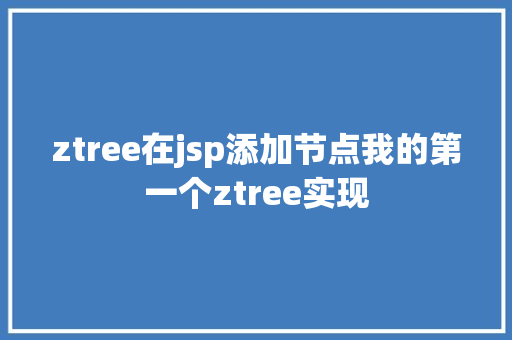 ztree在jsp添加节点我的第一个ztree实现 AJAX