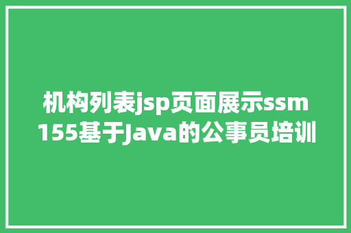 机构列表jsp页面展示ssm155基于Java的公事员培训机构治理体系jsp源码文档 GraphQL