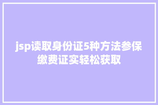 jsp读取身份证5种方法参保缴费证实轻松获取